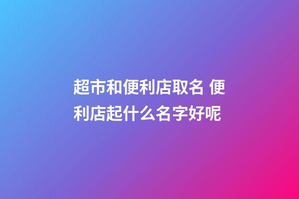 超市和便利店取名 便利店起什么名字好呢-第1張-店鋪起名-玄機派